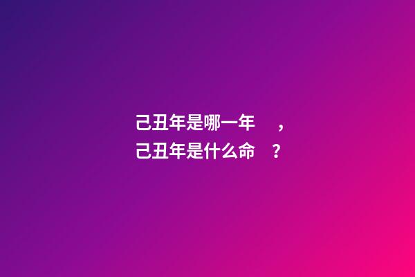 己丑年是哪一年，己丑年是什么命？